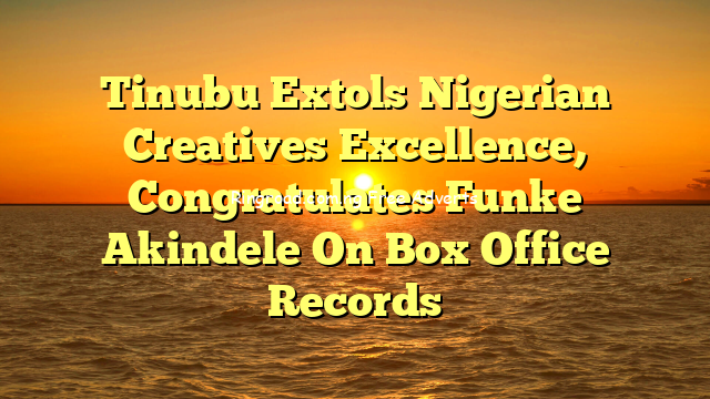 Tinubu Extols Nigerian Creatives Excellence, Congratulates Funke Akindele On Box Office  Records 